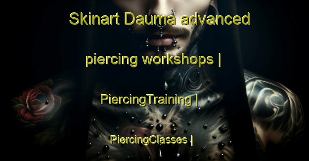 Skinart Dauma advanced piercing workshops | PiercingTraining | PiercingClasses | SkinartTraining-India